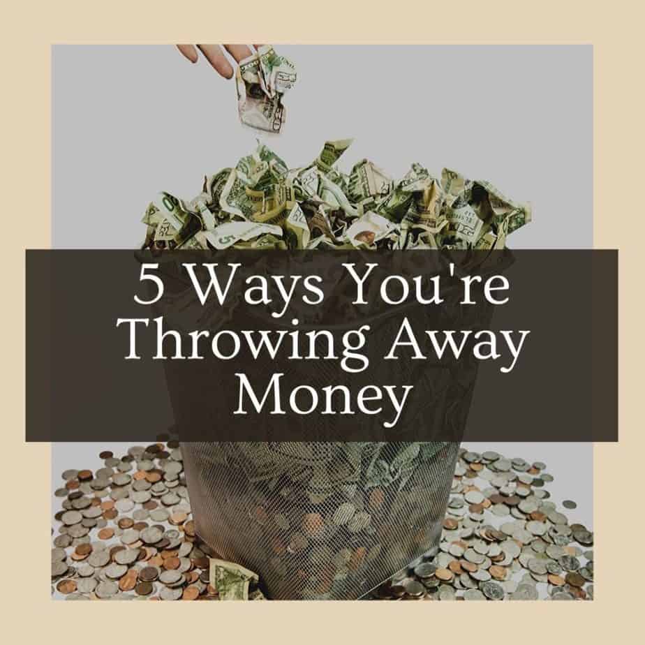 5 Ways You're Throwing Away Money