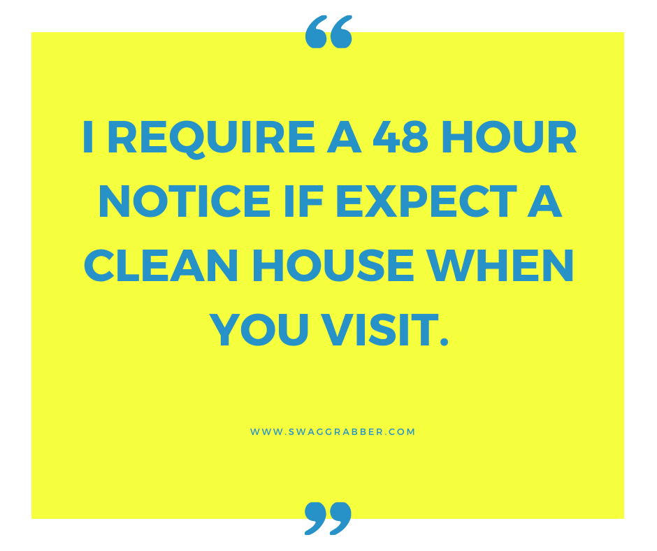 i require a 48 hour notice if expect a clean house when you drop by.